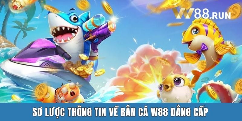 Sơ lược thông tin về Bắn Cá W88 đẳng cấp