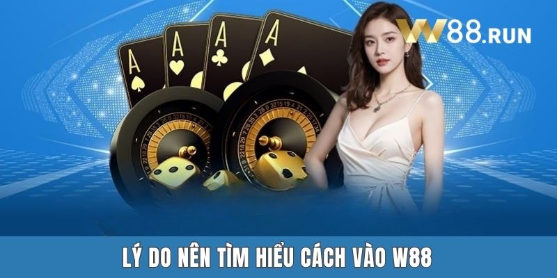 Lý do nên tìm hiểu cách vào W88
